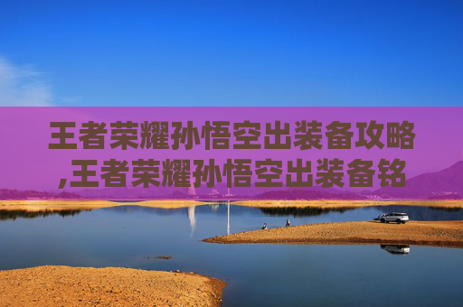 王者荣耀孙悟空出装备攻略,王者荣耀孙悟空出装备铭文推荐