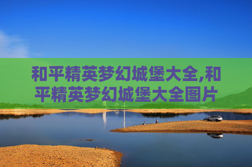 和平精英梦幻城堡大全,和平精英梦幻城堡大全图片