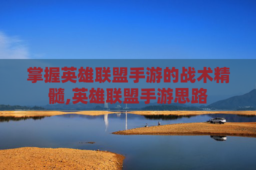 掌握英雄联盟手游的战术精髓,英雄联盟手游思路