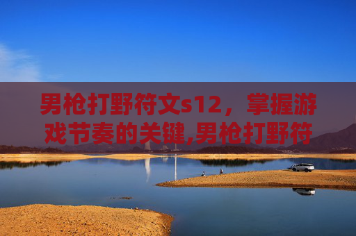 男枪打野符文s12，掌握游戏节奏的关键,男枪打野符文s12