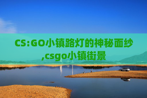 CS:GO小镇路灯的神秘面纱,csgo小镇街景
