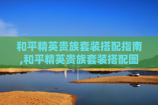 和平精英贵族套装搭配指南,和平精英贵族套装搭配图