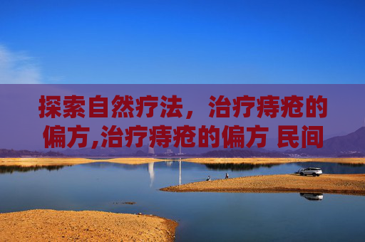 探索自然疗法，治疗痔疮的偏方,治疗痔疮的偏方 民间偏方60列