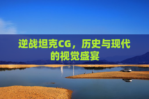 逆战坦克CG，历史与现代的视觉盛宴