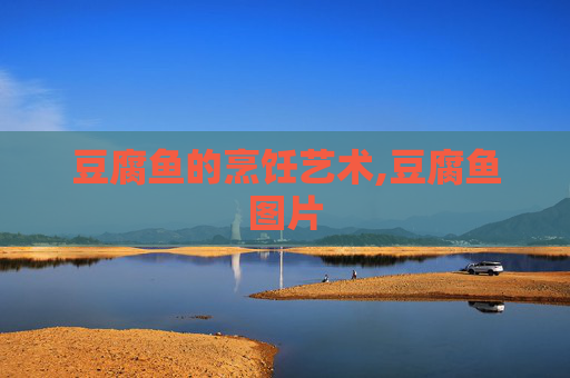 豆腐鱼的烹饪艺术,豆腐鱼图片