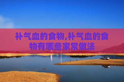 补气血的食物,补气血的食物有哪些家常做法