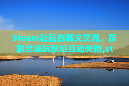 Steam社区的英文交流，探索全球玩家的互动天地,steam社区怎么翻译成中文
