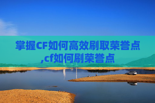 掌握CF如何高效刷取荣誉点,cf如何刷荣誉点