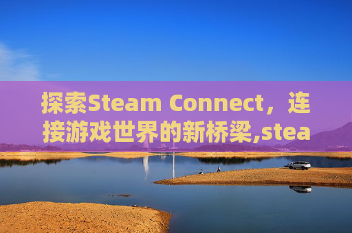 探索Steam Connect，连接游戏世界的新桥梁,steam connect