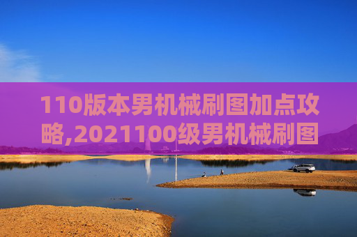 110版本男机械刷图加点攻略,2021100级男机械刷图加点