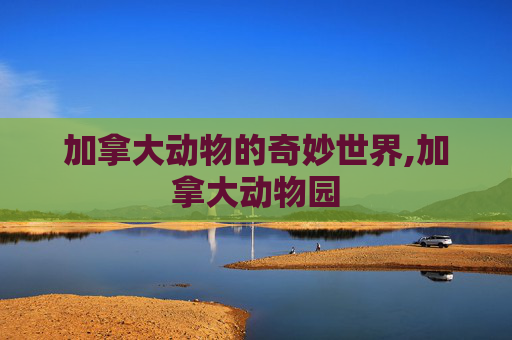 加拿大动物的奇妙世界,加拿大动物园