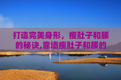 打造完美身形，瘦肚子和腰的秘诀,靠墙瘦肚子和腰的方法