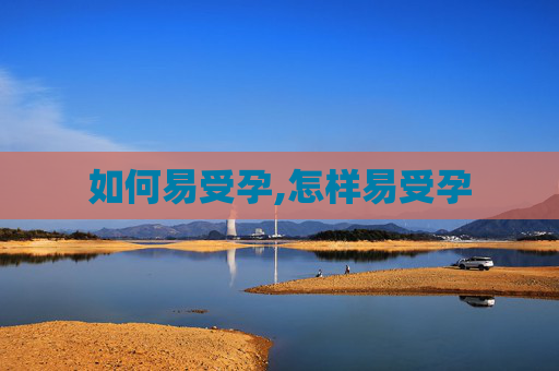 如何易受孕,怎样易受孕