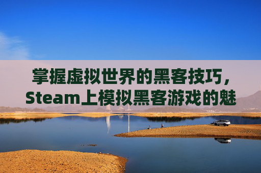 掌握虚拟世界的黑客技巧，Steam上模拟黑客游戏的魅力,steam上黑客模拟器的英文名