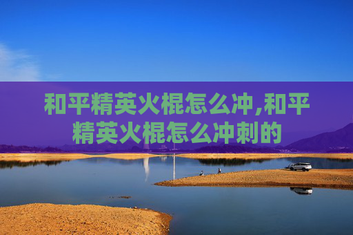 和平精英火棍怎么冲,和平精英火棍怎么冲刺的