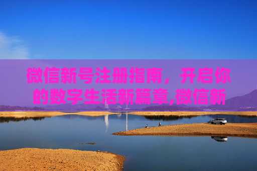 微信新号注册指南，开启你的数字生活新篇章,微信新号注册辅助验证怎样跳过