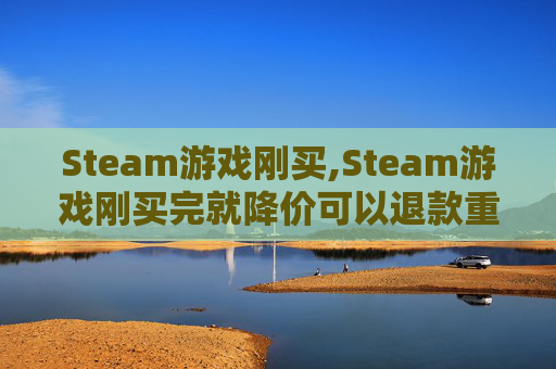 Steam游戏刚买,Steam游戏刚买完就降价可以退款重新买吗