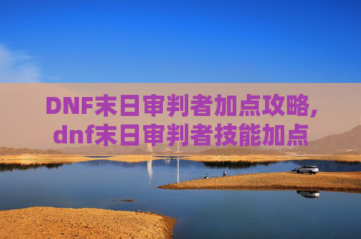 DNF末日审判者加点攻略,dnf末日审判者技能加点