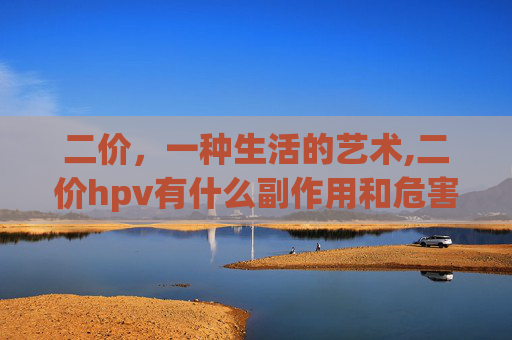 二价，一种生活的艺术,二价hpv有什么副作用和危害