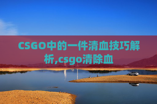 CSGO中的一件清血技巧解析,csgo清除血