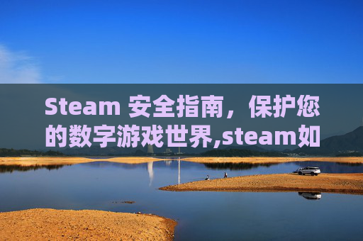 Steam 安全指南，保护您的数字游戏世界,steam如何安全