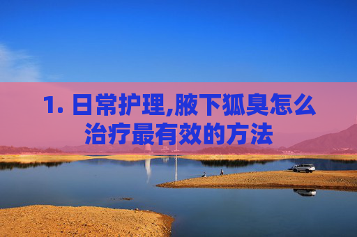 1. 日常护理,腋下狐臭怎么治疗最有效的方法