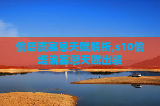 偷塔流塞恩天赋解析,s10偷塔流塞恩天赋出装