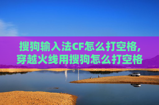 搜狗输入法CF怎么打空格,穿越火线用搜狗怎么打空格