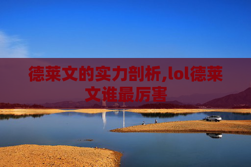 德莱文的实力剖析,lol德莱文谁最厉害