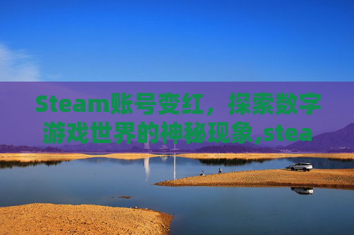 Steam账号变红，探索数字游戏世界的神秘现象,steam账号为什么会红信