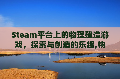 Steam平台上的物理建造游戏，探索与创造的乐趣,物理建造游戏