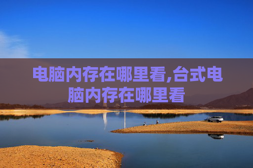 电脑内存在哪里看,台式电脑内存在哪里看