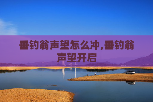 垂钓翁声望怎么冲,垂钓翁声望开启
