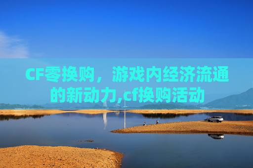 CF零换购，游戏内经济流通的新动力,cf换购活动