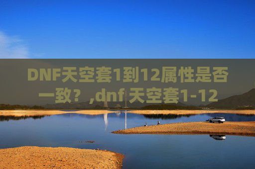 DNF天空套1到12属性是否一致？,dnf 天空套1-12