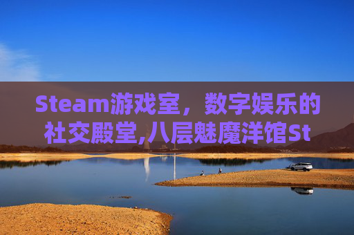 Steam游戏室，数字娱乐的社交殿堂,八层魅魔洋馆Steam游戏