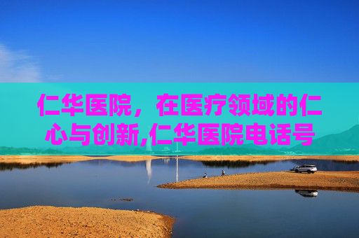 仁华医院，在医疗领域的仁心与创新,仁华医院电话号码