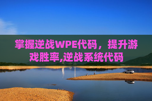 掌握逆战WPE代码,提升游戏胜率,逆战系统代码 掌握逆战WPE代码,提升游戏胜率,逆战系统代码