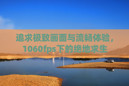 追求极致画面与流畅体验，1060fps下的绝地求生