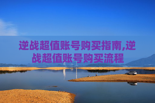 逆战超值账号购买指南,逆战超值账号购买流程