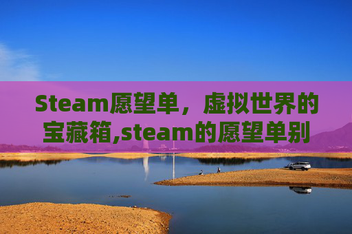 Steam愿望单，虚拟世界的宝藏箱,steam的愿望单别人看得到吗