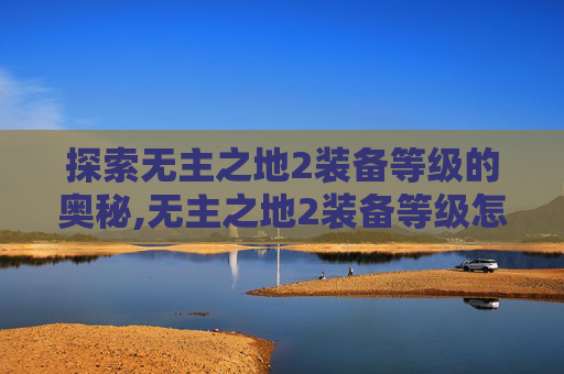 探索无主之地2装备等级的奥秘,无主之地2装备等级怎么同步