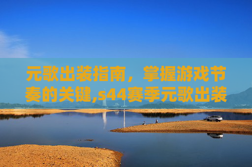 元歌出装指南，掌握游戏节奏的关键,s44赛季元歌出装
