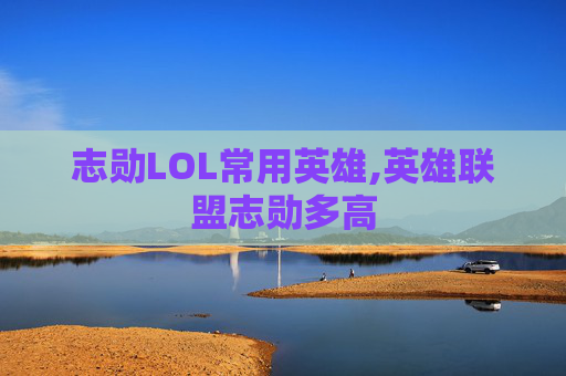志勋LOL常用英雄,英雄联盟志勋多高