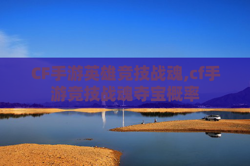 CF手游英雄竞技战魂,cf手游竞技战魂夺宝概率