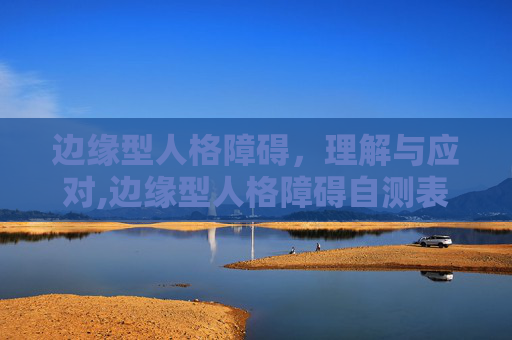 边缘型人格障碍，理解与应对,边缘型人格障碍自测表