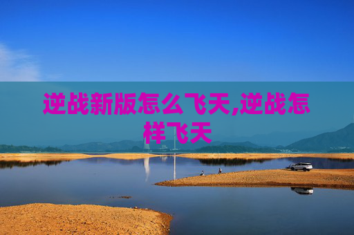 逆战新版怎么飞天,逆战怎样飞天