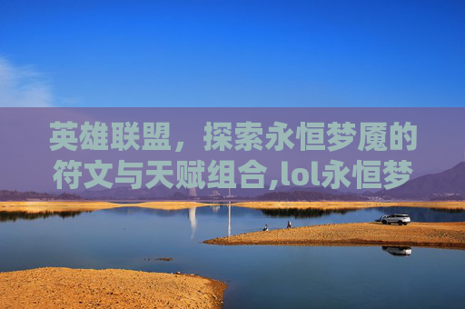 英雄联盟，探索永恒梦魇的符文与天赋组合,lol永恒梦魇符文天赋怎么点