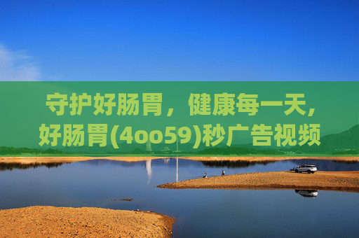 守护好肠胃，健康每一天,好肠胃(4oo59)秒广告视频道百度知道