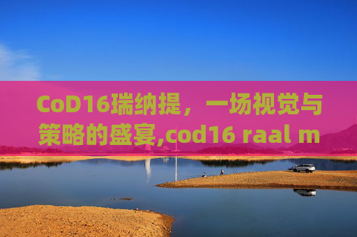 CoD16瑞纳提，一场视觉与策略的盛宴,cod16 raal mg